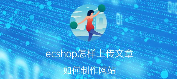 ecshop怎样上传文章 如何制作网站？